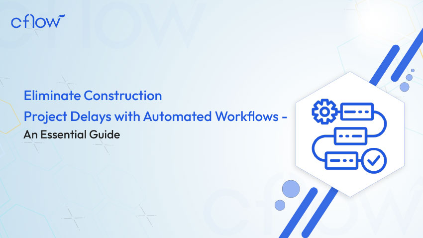 Eliminate Construction Project Delays with Automated Workflows